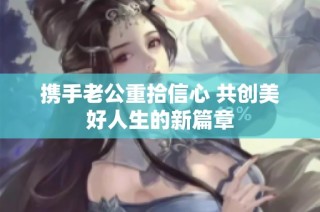 携手老公重拾信心 共创美好人生的新篇章