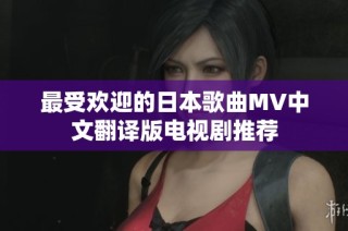 最受欢迎的日本歌曲MV中文翻译版电视剧推荐