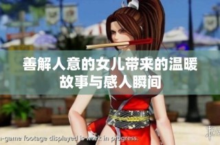 善解人意的女儿带来的温暖故事与感人瞬间