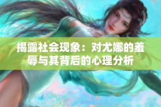 揭露社会现象：对尤娜的羞辱与其背后的心理分析