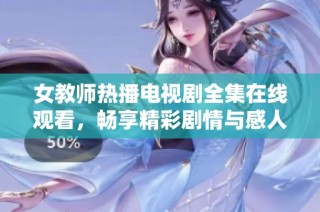 女教师热播电视剧全集在线观看，畅享精彩剧情与感人故事