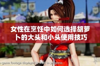 女性在烹饪中如何选择胡萝卜的大头和小头使用技巧