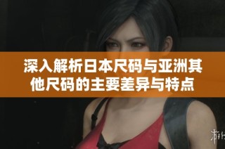 深入解析日本尺码与亚洲其他尺码的主要差异与特点