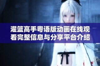 灌篮高手粤语版动画在线观看完整信息与分享平台介绍