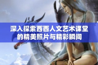 深入探索西西人文艺术课堂的精美照片与精彩瞬间