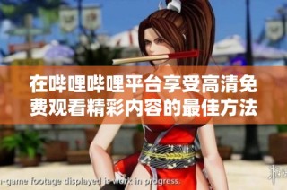 在哔哩哔哩平台享受高清免费观看精彩内容的最佳方法与技巧