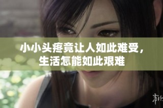 小小头疼竟让人如此难受，生活怎能如此艰难