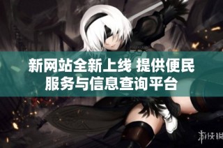 新网站全新上线 提供便民服务与信息查询平台