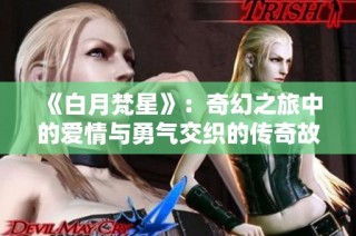 《白月梵星》：奇幻之旅中的爱情与勇气交织的传奇故事