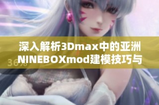 深入解析3Dmax中的亚洲NINEBOXmod建模技巧与应用