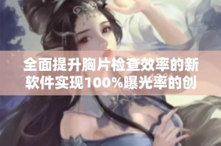 全面提升胸片检查效率的新软件实现100%曝光率的创新应用