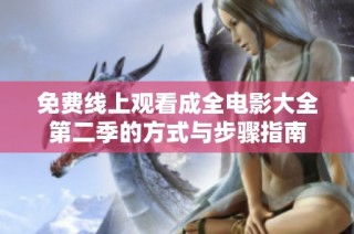 免费线上观看成全电影大全第二季的方式与步骤指南