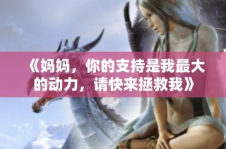 《妈妈，你的支持是我最大的动力，请快来拯救我》