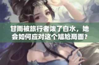 甘雨被旅行者泼了白水，她会如何应对这个尴尬局面？