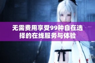 无需费用享受99种自在选择的在线服务与体验
