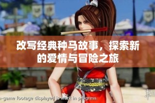 改写经典种马故事，探索新的爱情与冒险之旅