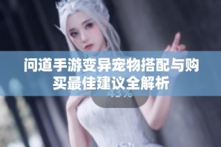 问道手游变异宠物搭配与购买最佳建议全解析
