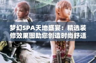 梦幻SPA天地盛宴：精选装修效果图助您创造时尚舒适空间