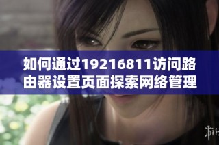如何通过19216811访问路由器设置页面探索网络管理技巧