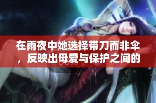 在雨夜中她选择带刀而非伞，反映出母爱与保护之间的深刻抉择