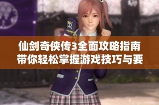 仙剑奇侠传3全面攻略指南带你轻松掌握游戏技巧与要点