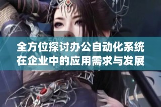 全方位探讨办公自动化系统在企业中的应用需求与发展趋势