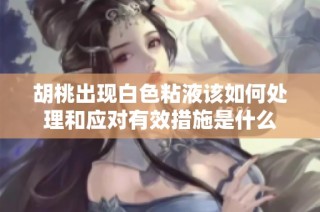 胡桃出现白色粘液该如何处理和应对有效措施是什么