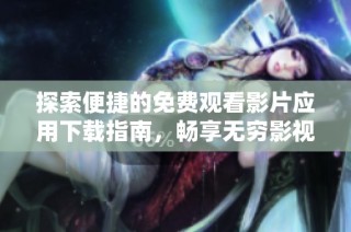 探索便捷的免费观看影片应用下载指南，畅享无穷影视乐趣
