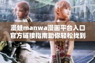 漫蛙manwa漫画平台入口官方链接指南助你轻松找到热门漫画