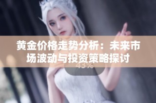 黄金价格走势分析：未来市场波动与投资策略探讨