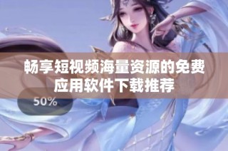 畅享短视频海量资源的免费应用软件下载推荐