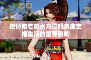 探讨阴宅风水方位对家庭幸福生活的重要影响