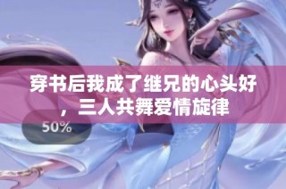 穿书后我成了继兄的心头好，三人共舞爱情旋律