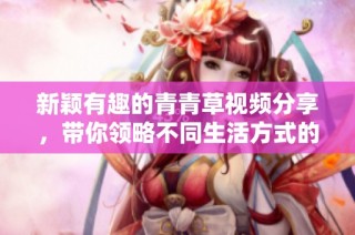 新颖有趣的青青草视频分享，带你领略不同生活方式的精彩瞬间