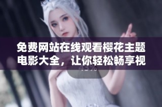 免费网站在线观看樱花主题电影大全，让你轻松畅享视听盛宴