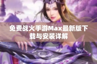 免费战火手游Max最新版下载与安装详解