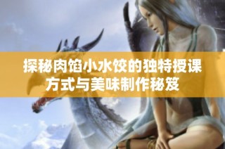 探秘肉馅小水饺的独特授课方式与美味制作秘笈