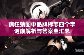 疯狂猜图中品牌标志四个字谜底解析与答案全汇总