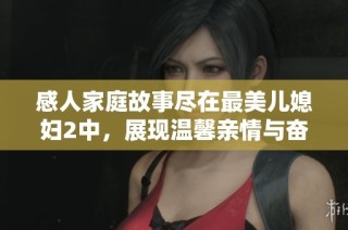 感人家庭故事尽在最美儿媳妇2中，展现温馨亲情与奋斗青春