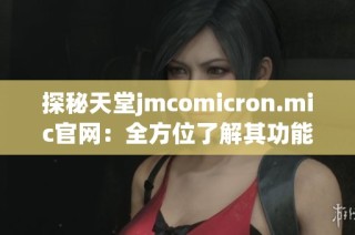 探秘天堂jmcomicron.mic官网：全方位了解其功能与特色