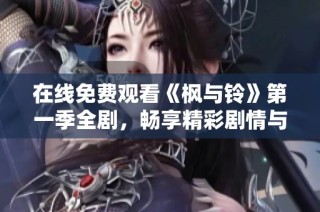 在线免费观看《枫与铃》第一季全剧，畅享精彩剧情与动人故事