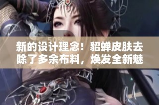 新的设计理念！貂蝉皮肤去除了多余布料，焕发全新魅力
