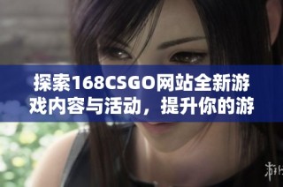 探索168CSGO网站全新游戏内容与活动，提升你的游戏体验指南