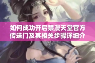 如何成功开启禁漫天堂官方传送门及其相关步骤详细介绍