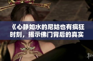 《心静如水的尼姑也有疯狂时刻，揭示佛门背后的真实人生》