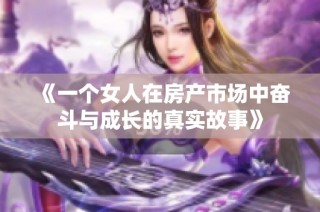 《一个女人在房产市场中奋斗与成长的真实故事》