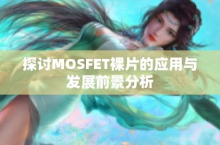 探讨MOSFET裸片的应用与发展前景分析