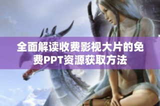 全面解读收费影视大片的免费PPT资源获取方法