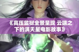 《高压监狱全景呈现 云端之下的满天星电影故事》