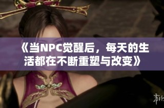 《当NPC觉醒后，每天的生活都在不断重塑与改变》